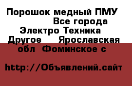 Порошок медный ПМУ 99, 9999 - Все города Электро-Техника » Другое   . Ярославская обл.,Фоминское с.